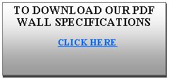 Text Box: TO DOWNLOAD OUR PDF WALL SPECIFICATIONS    CLICK HERE